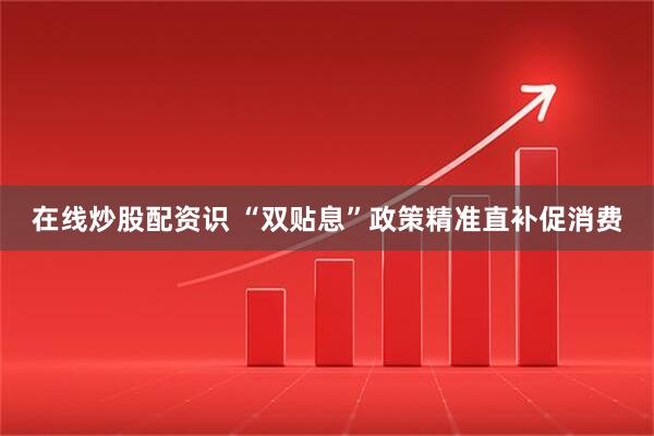 在线炒股配资识 “双贴息”政策精准直补促消费