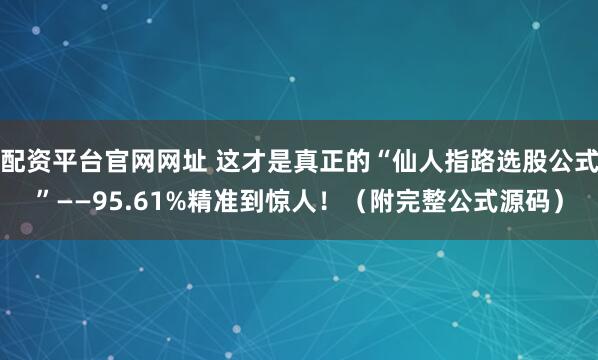 配资平台官网网址 这才是真正的“仙人指路选股公式”——95.61%精准到惊人！（附完整公式源码）