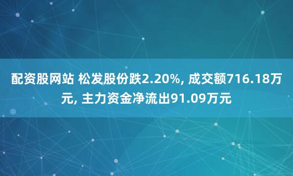 配资股网站 松发股份跌2.20%, 成交额716.18万元, 主力资金净流出91.09万元