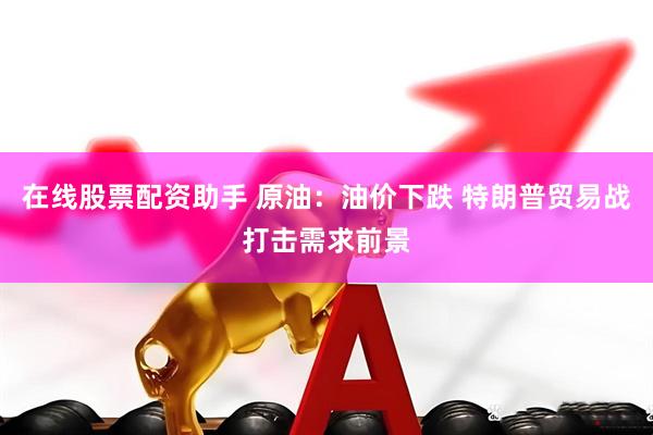 在线股票配资助手 原油：油价下跌 特朗普贸易战打击需求前景