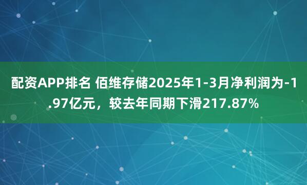 配资APP排名 佰维存储2025年1-3月净利润为-1.97亿元，较去年同期下滑217.87%