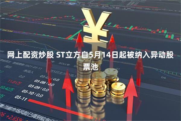 网上配资炒股 ST立方自5月14日起被纳入异动股票池