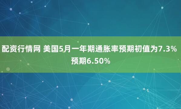 配资行情网 美国5月一年期通胀率预期初值为7.3% 预期6.50%