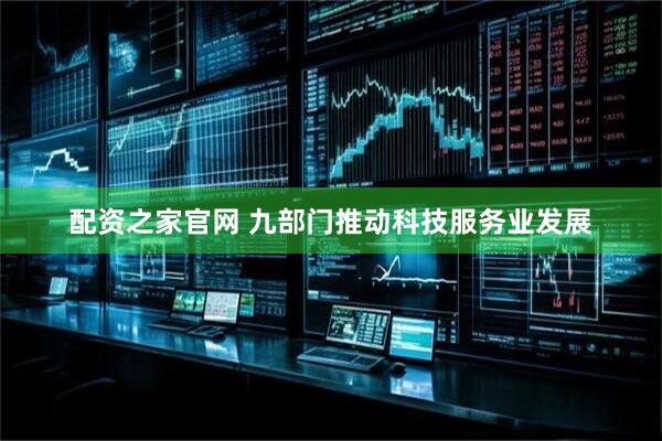 配资之家官网 九部门推动科技服务业发展