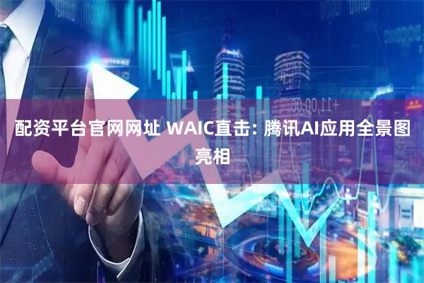 配资平台官网网址 WAIC直击: 腾讯AI应用全景图亮相