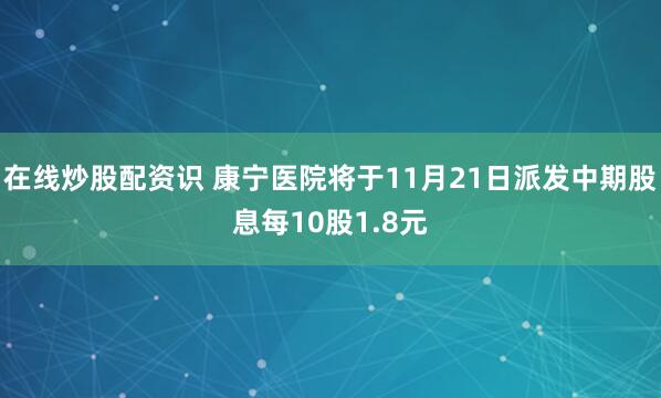 在线炒股配资识 康宁医院将于11月21日派发中期股息每10股1.8元