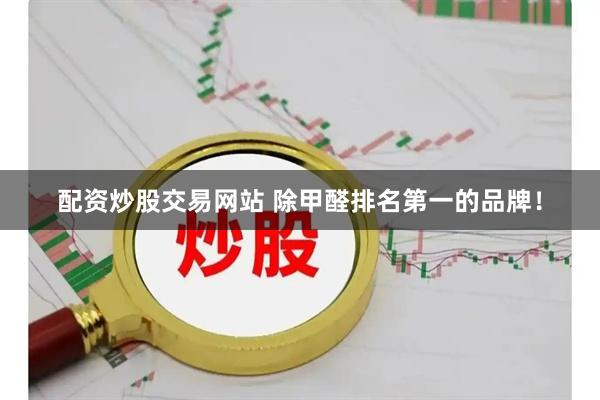 配资炒股交易网站 除甲醛排名第一的品牌！